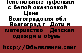 Текстильные туфельки с белой окантовкой › Цена ­ 500 - Волгоградская обл., Волгоград г. Дети и материнство » Детская одежда и обувь   